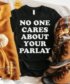 No One Cares About Your Parlay Shirts