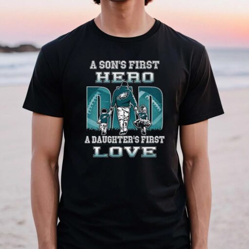 Philadelphia Eagles a Son’s first Hero Dad a Daughter’s first love t shirts