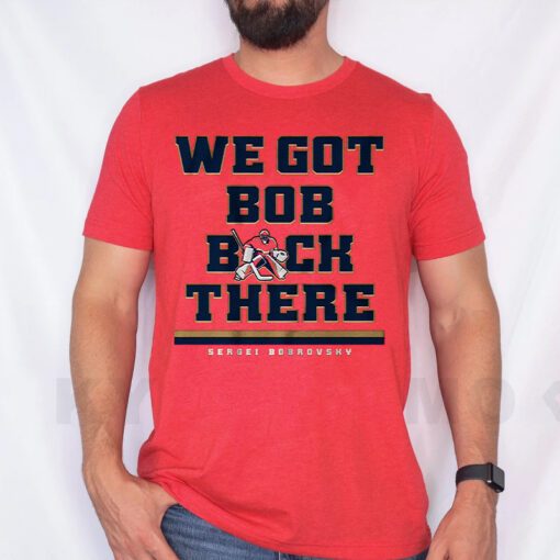 Sergei Bobrovsky We Got Bob Back There T Shirts