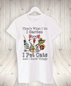 That’s What I Do I Garden I Pet Cats And I Know Things T-Shirts