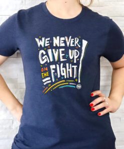 We Never Give Up On The Fight T Shirt