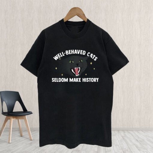 Well Behaved Cats Seldom Make History Shirt