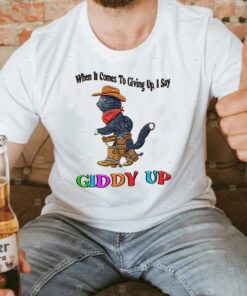 When It Comes To Giing Up I Say Giddy Up T Shirts