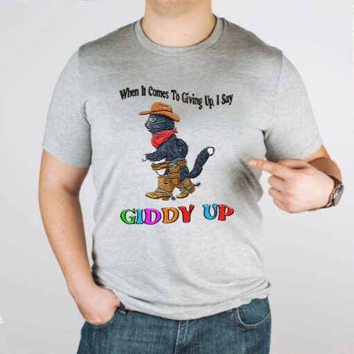 When It Comes To Giing Up I Say Giddy Up TShirt