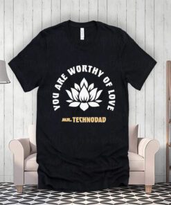 You Are Worthy Of Love Mr Techno Dad shirts