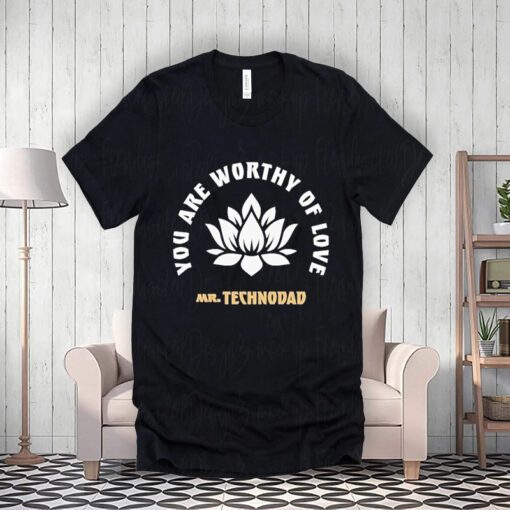 You Are Worthy Of Love Mr Techno Dad shirts