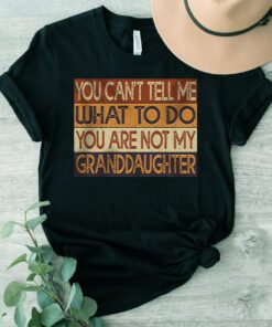 You Can’t Tell Me What To Do You Are Not My Granddaughter T Shirt