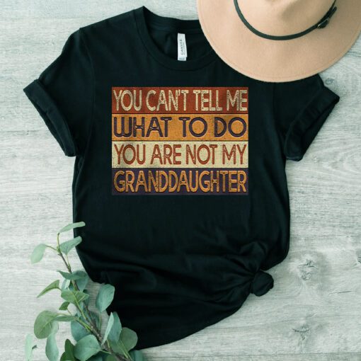 You Can’t Tell Me What To Do You Are Not My Granddaughter T Shirt