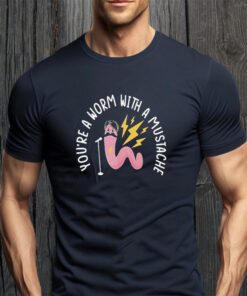 You’re A Worm With A Mustache T-shirt