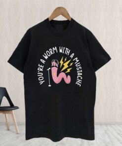 You’re A Worm With A Mustache T-shirts