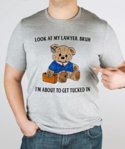 Bear Look At My Lawyer Bruh I’m About To Get Tucked In T Shirt