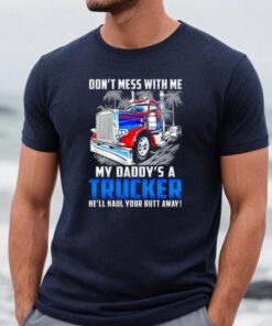 Don’t Mess With Me My Daddy’s A Trucker He’ll Haul Your Butt Away Shirts