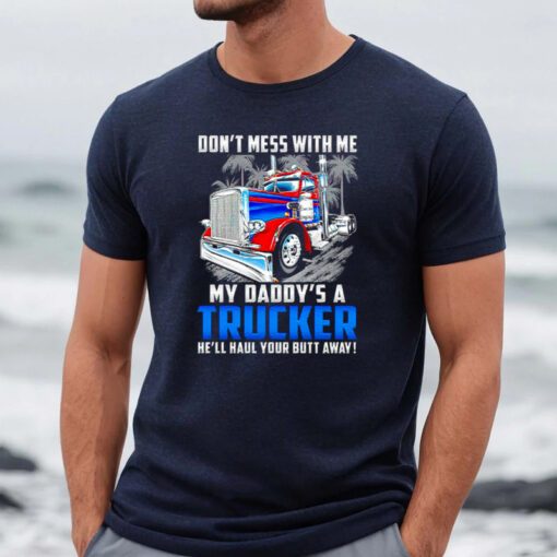 Don’t Mess With Me My Daddy’s A Trucker He’ll Haul Your Butt Away Shirts