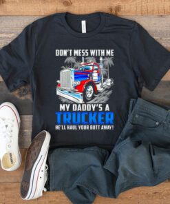 Don’t Mess With Me My Daddy’s A Trucker He’ll Haul Your Butt Away T Shirt