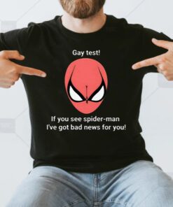 Gay Test If You See Spider Man I’ve Got Bad News For You T Shirt