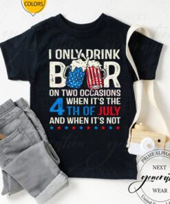 I Only Drink Beers On Two Occasions When It’s The 4th Of July And When It’s Not 2023 TShirt