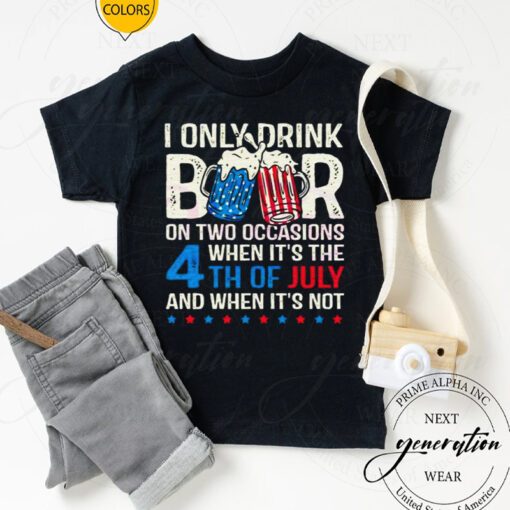 I Only Drink Beers On Two Occasions When It’s The 4th Of July And When It’s Not 2023 TShirt