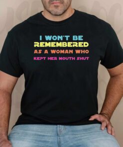 I Wont Be Remembered As A Woman Who Kept Her Mouth Shut TShirts