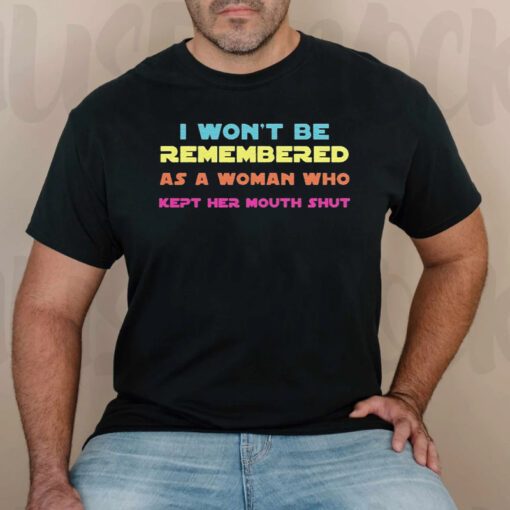 I Wont Be Remembered As A Woman Who Kept Her Mouth Shut TShirts