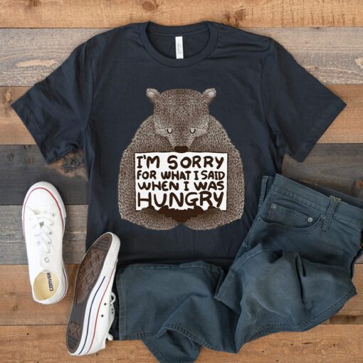 I’m Sorry For What I Said When I Was Hungry Shirts