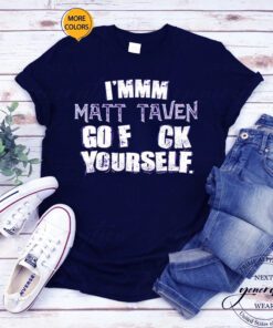 I’mm m Matt Taven go fuck yourself t shirts