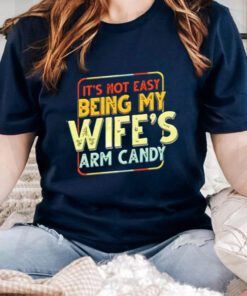 Its Not Easy Being My Wifes Arm Candy T Shirt