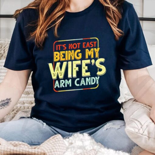 Its Not Easy Being My Wifes Arm Candy T Shirt
