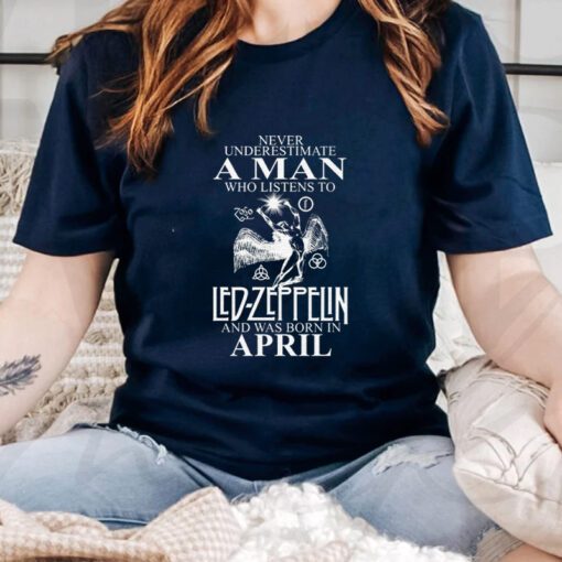 Never Underestimate A Man Who Listens To Led Zeppelin And Was Born In April shirts