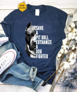 Pitbull save a pit bull euthanize a dog fighter shirts