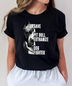 Pitbull save a pit bull euthanize a dog fighter t shirt