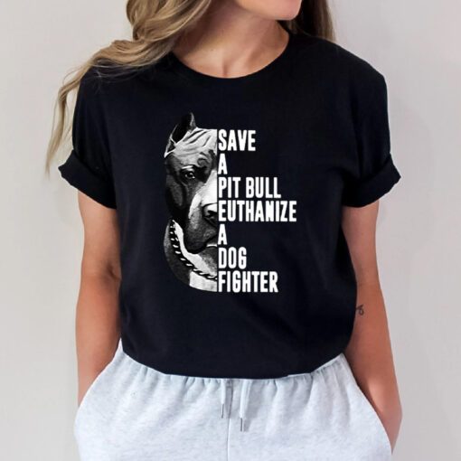 Pitbull save a pit bull euthanize a dog fighter t shirt