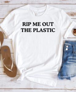 Rip Me Out The Plastic Inspired Shirts