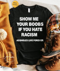 Show Me Your Boobs If You Hate Racism TShirts
