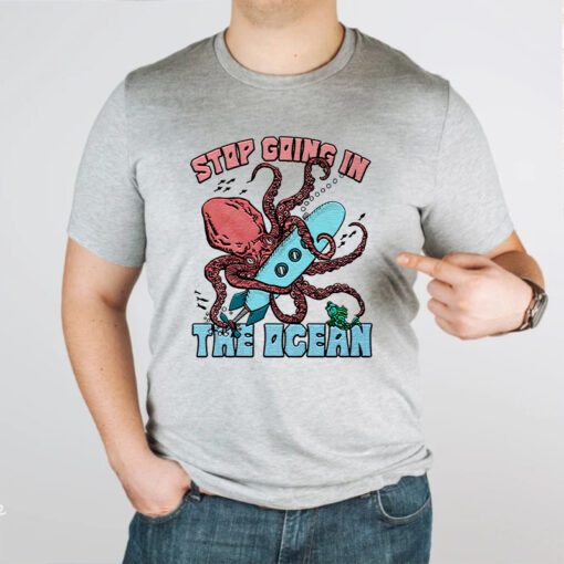 Stop Going In The Ocean Shirts