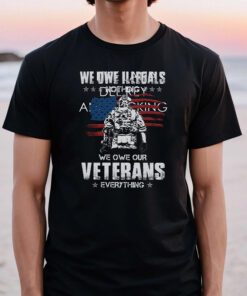 We Owe Illegals Nothing We Owe Our Veterans Everything T-Shirts