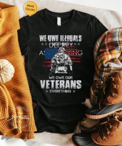 We Owe Illegals Nothing We Owe Our Veterans Everything TShirts
