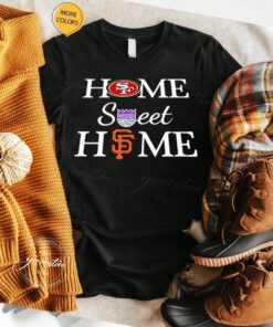 san Francisco Football Sacramento Basketball And San Francisco Baseball Home Sweet Home shirts