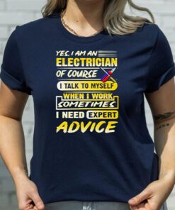 yes I Am An Electrician Of Course I Talk To Myself When I Work Sometimes I Need Expert Advice T Shirt