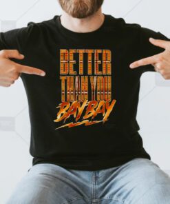Better than you bay bay t shirts