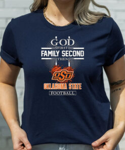 God First Family Second Then Oklahoma State Football T Shirt