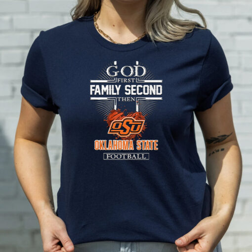 God First Family Second Then Oklahoma State Football T Shirt