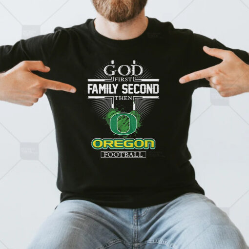 God First Family Second Then Oregon Football Shirts