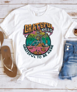 Grateful Dead Grateful To Be Here Shirts