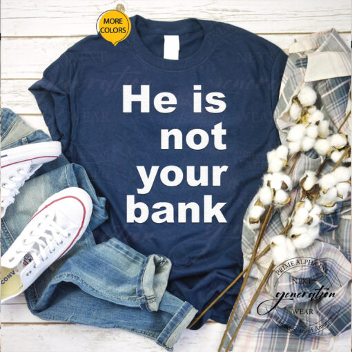He Is Not Your Bank Shirts