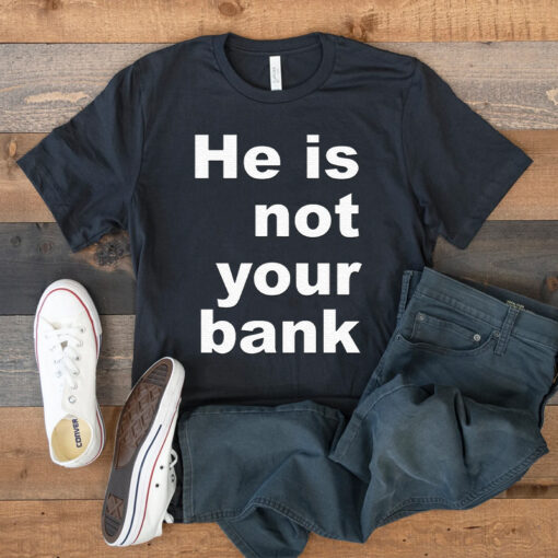 He Is Not Your Bank T Shirt