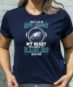I May Live In New Jersey But My Heart Belongs To Eagles Nation shirts