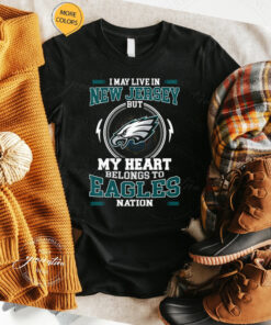 I May Live In New Jersey But My Heart Belongs To Eagles Nation t shirt