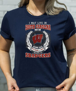 I May Live In South Carolina But On Game Day My Heart & Soul Belongs To Wisconsin Badgers T Shirt
