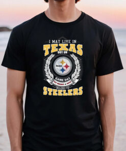 I May Live In Texas But On Game Day My Heart & Soul Belongs To Pittsburgh Steelers T Shirt
