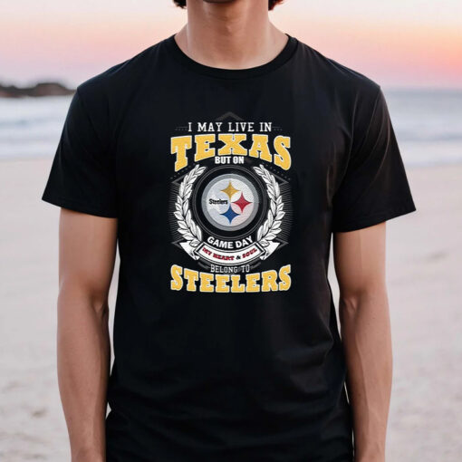 I May Live In Texas But On Game Day My Heart & Soul Belongs To Pittsburgh Steelers T Shirt
